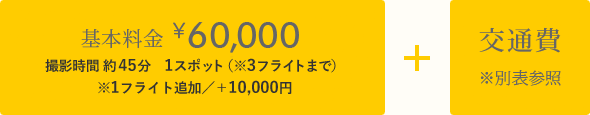 基本料金6万円（基本3フライト）＋交通費※別表参照